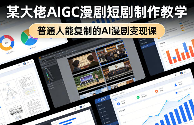 某大佬AIGC漫剧短剧制作教学,普通人能复制的AI漫剧变现课-鑫源云网创