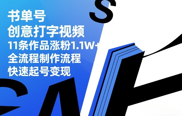 书单号创意打字视频，11条作品涨粉1.1W+，全流程制作流程，快速起号变现-鑫源云网创