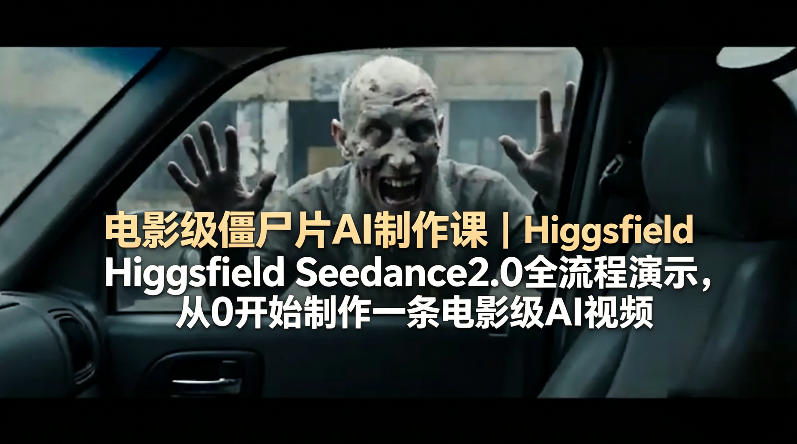 电影级僵尸片AI制作课｜Higgsfield Seedance2.0全流程演示，从0开始制作一条电影级AI视频-鑫源云网创