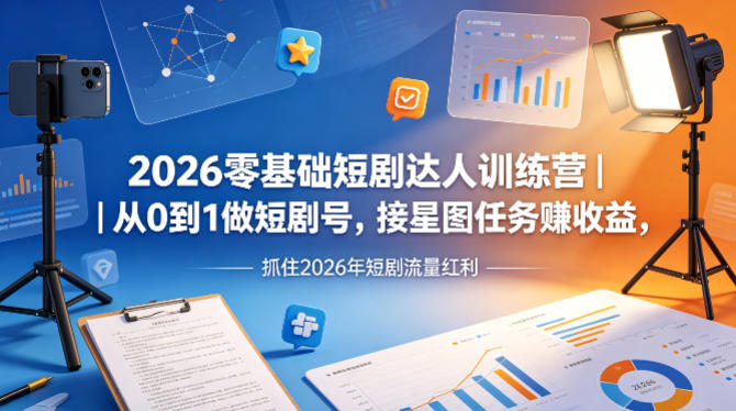 2026零基础短剧达人训练营｜从0到1做短剧号，接星图任务賺收益，抓住2026年短剧流量红利-鑫源云网创