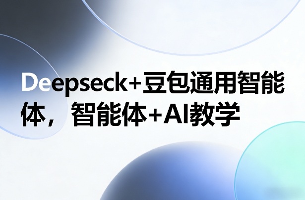 Deepseck+豆包通用智能体，智能体+AI教学-鑫源云网创