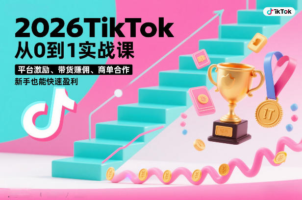 2026TikTok从0到1实战课，平台激励、带货賺佣、商单合作，新手也能快速盈利(3天直播课)-鑫源云网创