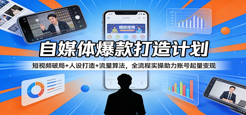 自媒体爆款打造计划：短视频破局+人设打造+流量算法，全流程实操助力账号起量变现-鑫源云网创