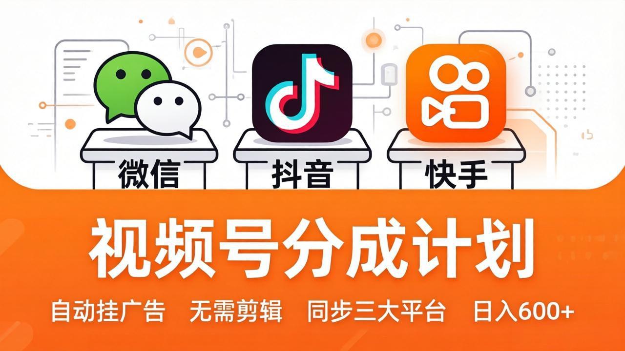 视频号分成计划：发视频自动挂广告，无需剪辑同步三大平台，单号轻松日入600+-鑫源云网创