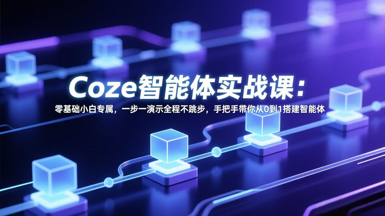 Coze智能体实战课：零基础小白专属，一步一演示全程不跳步，手把手带你从0到1搭建智能体-鑫源云网创