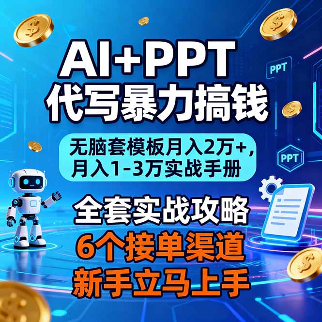AI+PPT代写暴力搞钱：无脑套模板月入2万+，月入1-3万实战手册-鑫源云网创