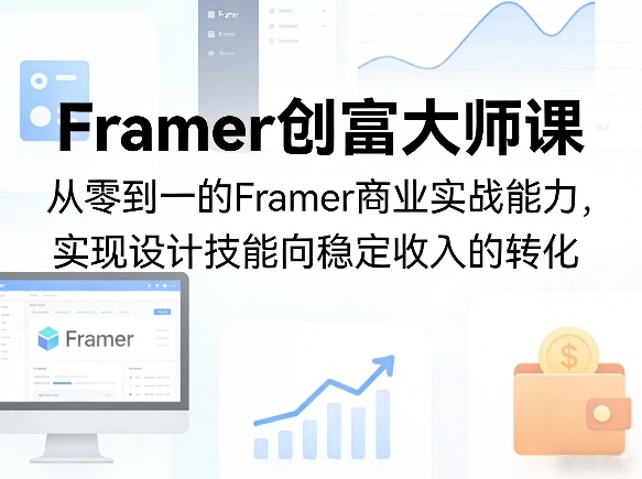 Framer创富大师课,从零到一的Framer商业实战能力,实现设计技能向稳定收入的转化-鑫源云网创
