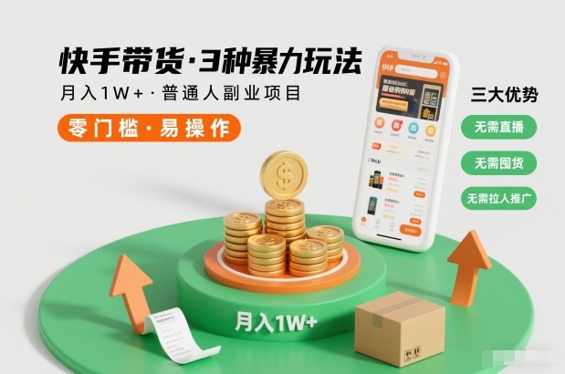 快手带货3种暴力玩法，月入1W+，无需直播、无需囤货、无需拉人推广，适合普通人副业项目-鑫源云网创