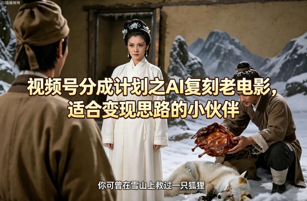 视频号分成计划之AI复刻老电影，适合变现思路的小伙伴-鑫源云网创