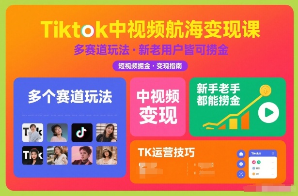 Tiktok中视频航海变现课，多个赛道玩法，新手老手都能在TK中视频捞金-鑫源云网创