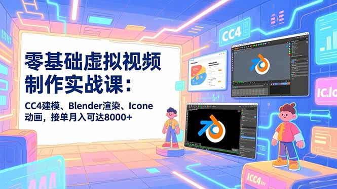 零基础虚拟视频制作实战课：CC4建模、Blender渲染、Iclone动画，接单月入可达8000+-鑫源云网创