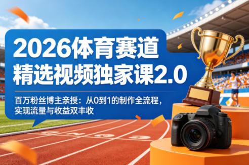 2026体育赛道精选视频独家课2.0,百万粉丝博主亲授:从0到1的制作全流程,实现流量与收益双丰收-鑫源云网创