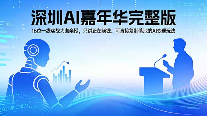 2026深圳AI嘉年华完整版：16位一线实战大咖亲授，只讲正在赚钱、可直接复制落地的AI变现玩法-鑫源云网创