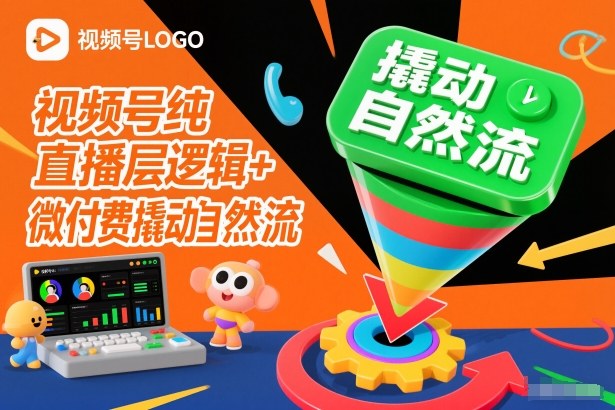 视频号纯直播底层逻辑+微付费撬动自然流-鑫源云网创