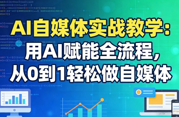 AI自媒体实战教学：用AI赋能全流程，从0到1轻松做自媒体-鑫源云网创