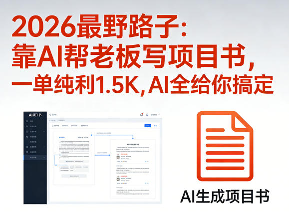 2026最野路子：靠AI帮老板写项目书，一单纯利1.5K，AI全给你搞定-鑫源云网创
