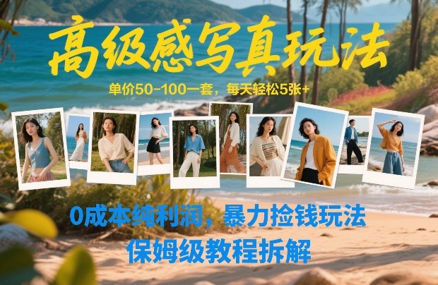 高级感写真玩法，单价50-100一套，每天轻松5张+，0成本纯利润，暴力捡钱玩法，保姆级教程拆解-鑫源云网创