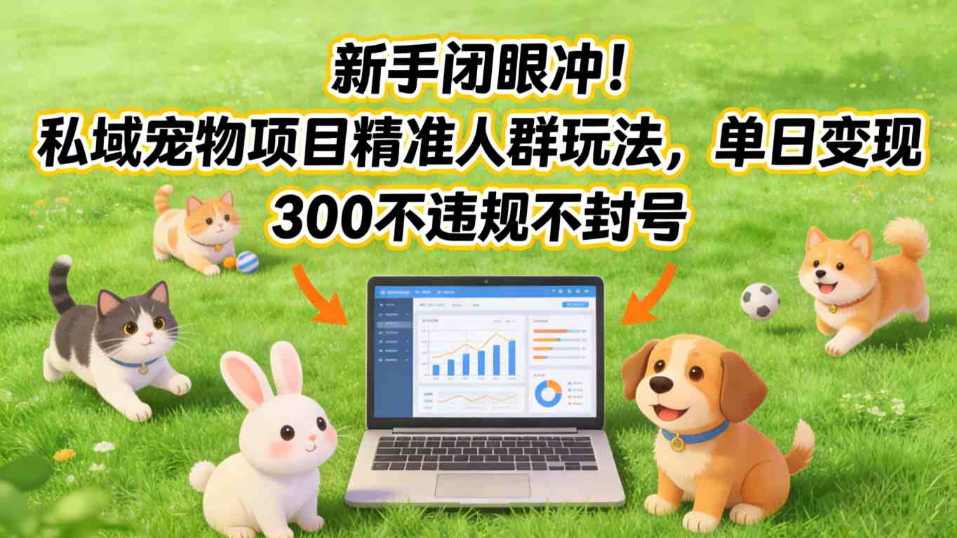 新手闭眼冲！私域宠物项目精准人群玩法，单日变现3张不违规不封号-鑫源云网创