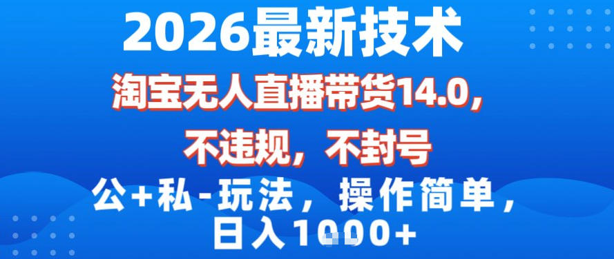 2026最新技术，淘宝无人直播带货14.0，不封号，不违规，公+私玩法，操作简单，日入1k【揭秘】-鑫源云网创
