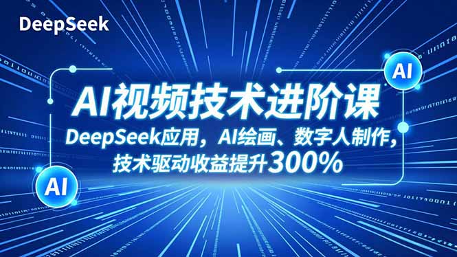 AI视频技术进阶课，DeepSeek应用、AI绘画、数字人制作，技术驱动收益提升300%-鑫源云网创