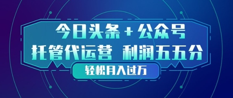 今日头条+公众号双重代运营模式，每天花费十分钟发布，单日稳定变现3张+【揭秘】-鑫源云网创
