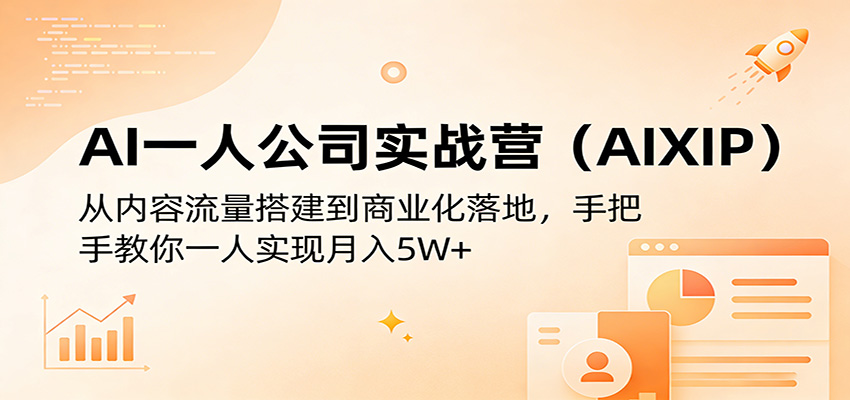 AI一人公司实战营(AIXIP)：从内容流量搭建到商业化落地，手把手教你一人实现月入5W+-鑫源云网创
