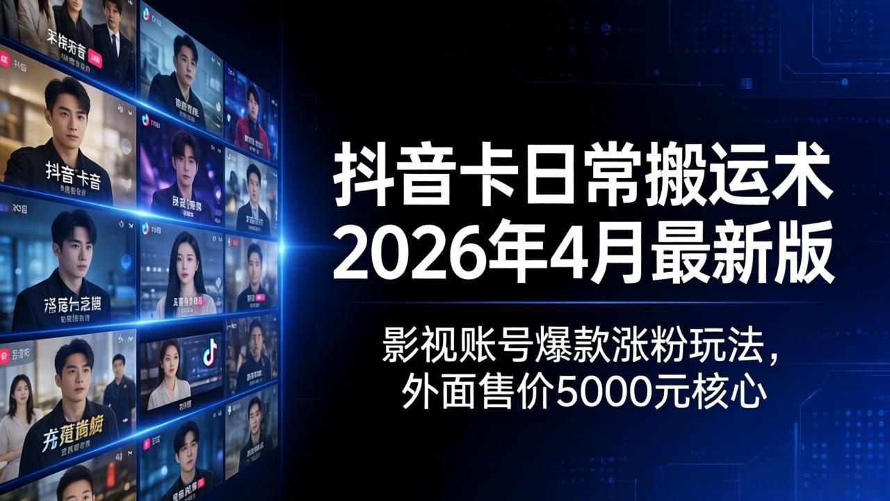 抖音卡日常搬运术2026年4月最新版：影视账号爆款涨粉玩法，外面售价5000元核心-鑫源云网创