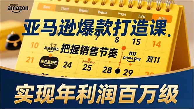 亚马逊爆款打造课，大促节点、全年规划、淡旺季打法，把握销售节奏，实现年利润百万级-鑫源云网创