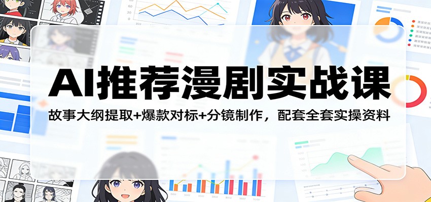 AI推荐漫剧实战课：故事大纲提取+爆款对标+分镜制作，配套全套实操资料-鑫源云网创