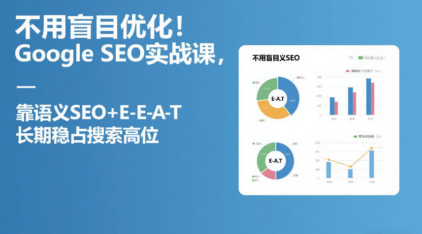 不用盲目优化！Google SEO实战课，靠语义SEO+E-E-A-T，长期稳占搜索高位-鑫源云网创