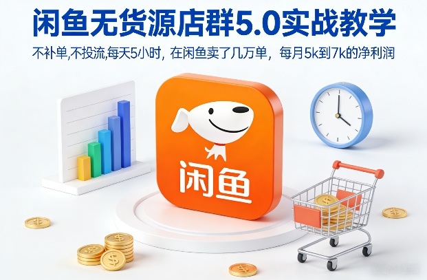 闲鱼无货源店群5.0实战教学，不补单，不投流，每天5小时，在闲鱼卖了几万单，每月5k到7k的净利润-鑫源云网创