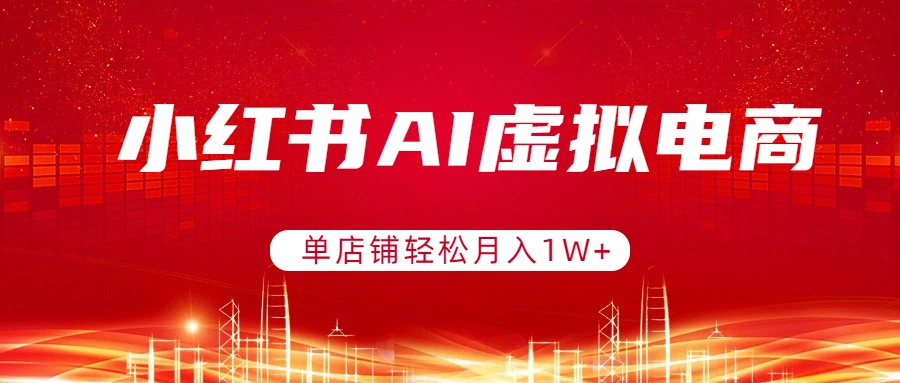 小红书AI虚拟电商，单店铺轻松月入1W+，可矩阵运营-鑫源云网创