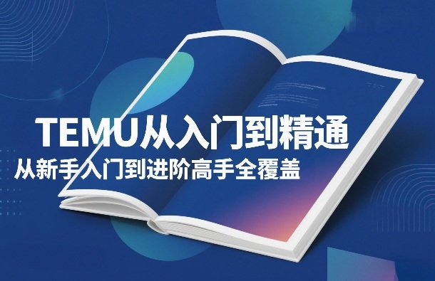 TEMU从入门到精通，从新手入门到进阶高手全覆盖-鑫源云网创