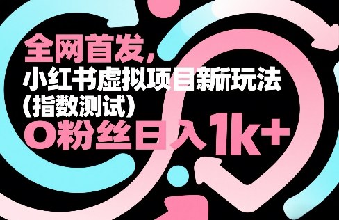 全网首发，小红书虚拟项目新玩法(指数测试)，0粉丝日入1k+，整个玩法完整拆解！-鑫源云网创