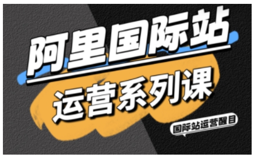 阿里国际站运营系列课,涵盖精准引流、直通车与全站推实战SOP,搭配AI效率工具包与高阶增长玩法(更新)