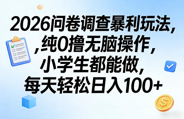 2026问卷调查暴利玩法，纯0撸无脑操作，小学生都能做，每天轻松日入100+【揭秘】-鑫源云网创