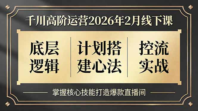 千川高阶运营2026年2月线下课，底层逻辑、计划搭建心法、控流实战，掌握核心技能打造爆款直播间-鑫源云网创