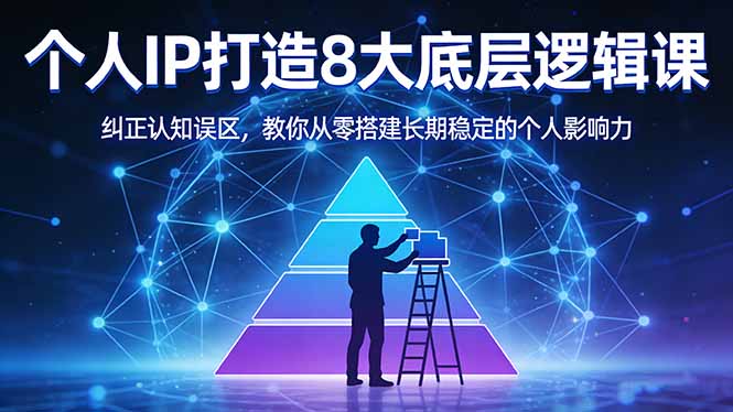 付费文章：个人IP打造8大底层逻辑课：纠正认知误区，教你从零搭建长期稳定的个人影响力-鑫源云网创