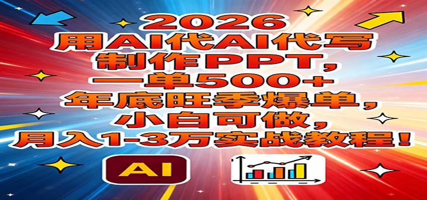 2026用AI代写制作PPT，一单500+，年底旺季爆单，小白可做，月入1-3万实战教程-鑫源云网创