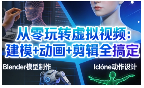 从零玩转虚拟视频：建模+动画+剪辑全搞定，轻松创作出专业级的虚拟视频内容-鑫源云网创