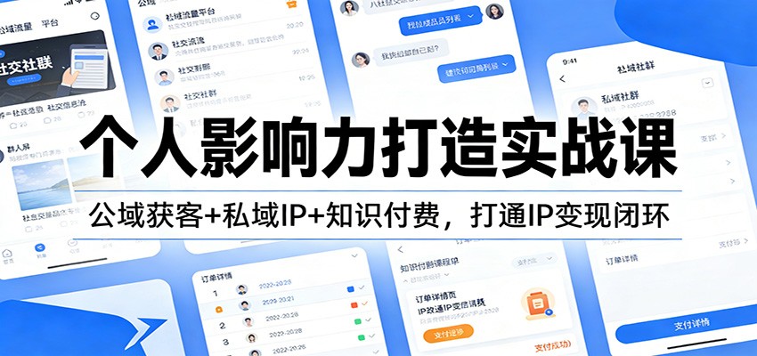 个人影响力打造实战课:公域获客+私域IP+知识付费,打通IP变现闭环-鑫源云网创
