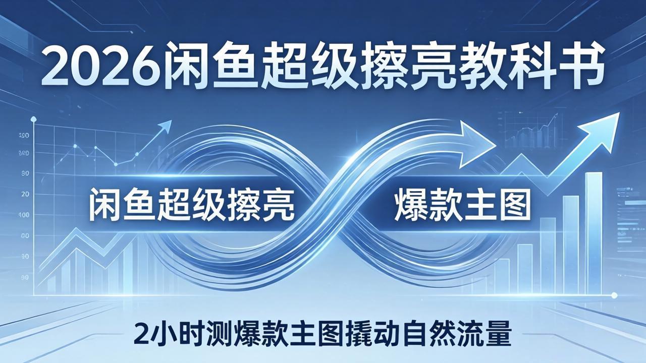 2026闲鱼超级擦亮教科书：底层逻辑出价×转化率，2小时测爆款主图撬动自然流量-鑫源云网创