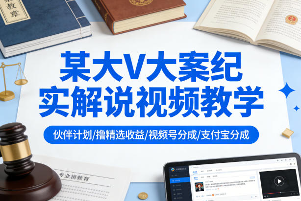某大V大案纪实解说视频教学，可做伙伴计划、撸精选收益，视频号和支付宝分成计划均可-鑫源云网创