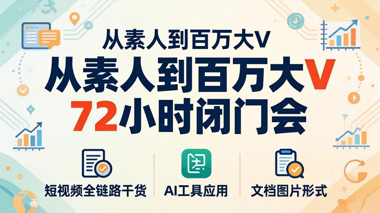 从素人到百万大V 72小时闭门会：短视频全链路干货+AI工具应用，文档图片形式轻松学变现-鑫源云网创