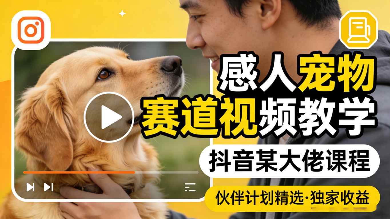 感人宠物赛道视频教学,抖音某大佬课程,可做伙伴计划精选独家收益-鑫源云网创