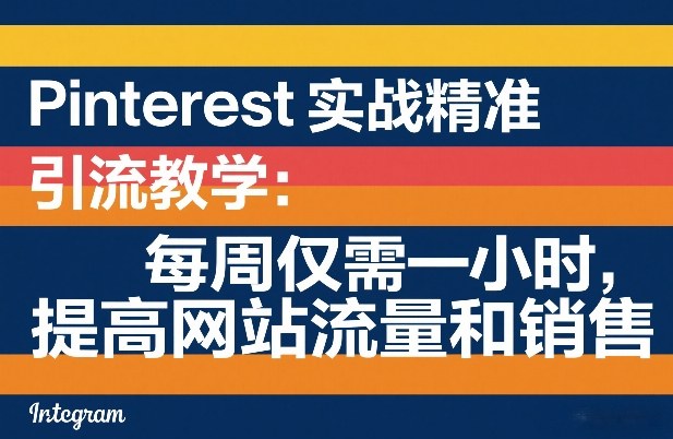 Pinterest实战精准引流教学：每周仅需一小时，提高网站流量和销售-鑫源云网创