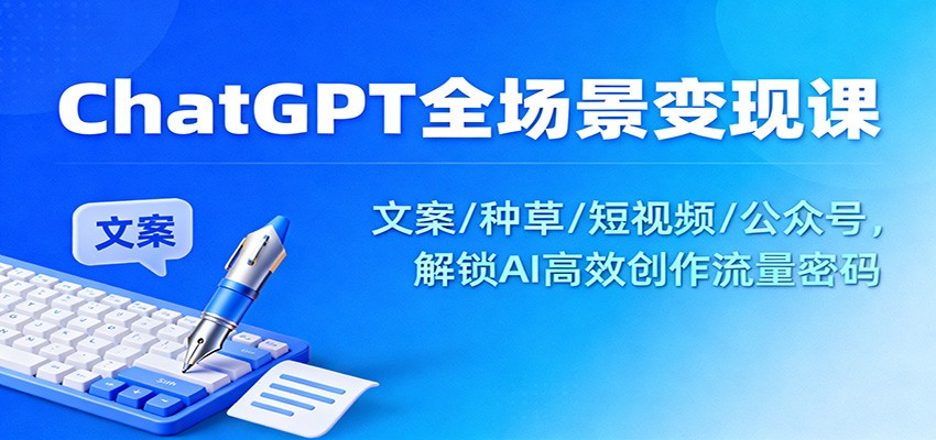 ChatGPT全场景变现课：文案/种草/短视频/公众号，解锁AI高效创作流量密码-鑫源云网创