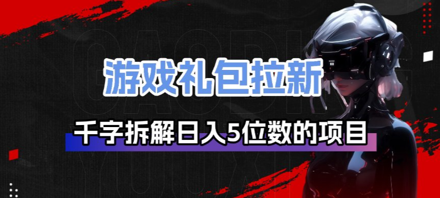 游戏礼包拉新_千字拆解日入5位数的项目逻辑-鑫源云网创