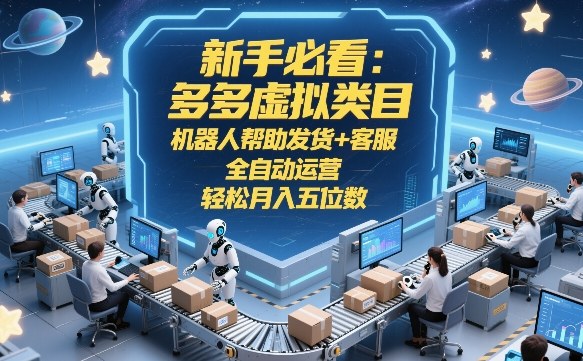新手必看：多多虚拟类目，机器人帮助发货+客服，全自动运营，轻松月入五位数【揭秘】-鑫源云网创