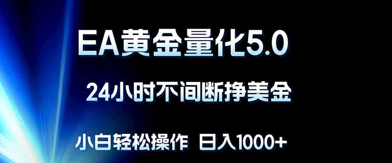 EA黄金量化5.0，24小时不间断挣美金，小白轻松上手，日入1000+-鑫源云网创